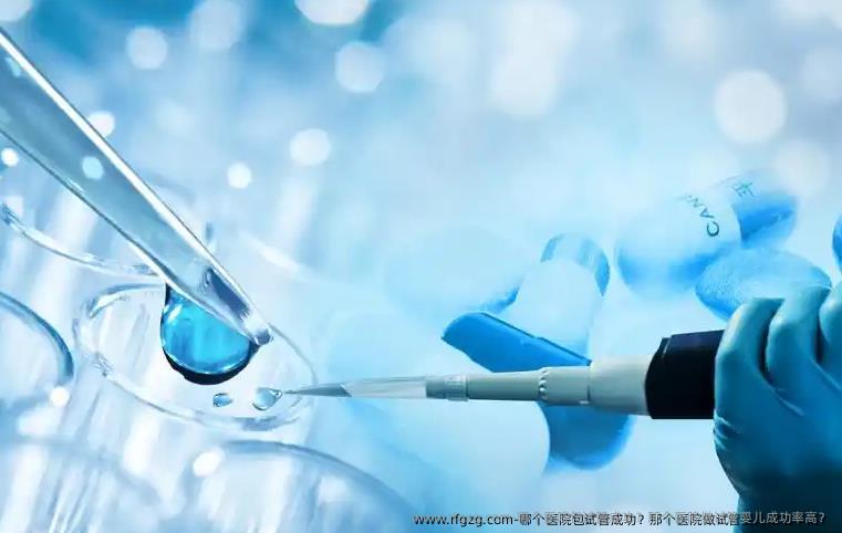 哪个医院包试管成功？那个医院做代孕成功率高？